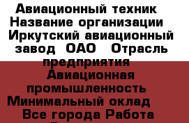 Авиационный техник › Название организации ­ Иркутский авиационный завод, ОАО › Отрасль предприятия ­ Авиационная промышленность › Минимальный оклад ­ 1 - Все города Работа » Вакансии   . Мурманская обл.,Оленегорск г.